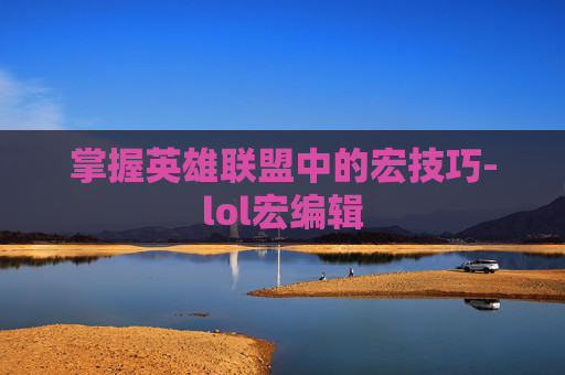 掌握英雄联盟中的宏技巧-lol宏编辑