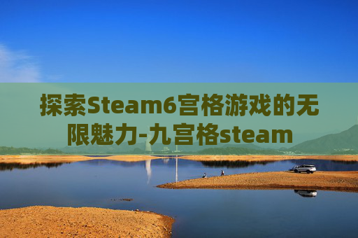 探索Steam6宫格游戏的无限魅力-九宫格steam