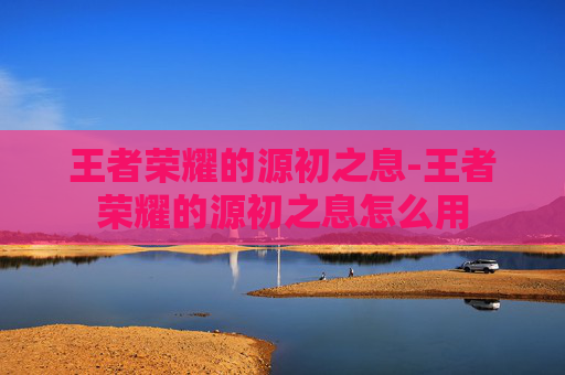王者荣耀的源初之息-王者荣耀的源初之息怎么用