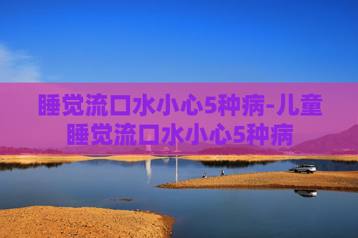 睡觉流口水小心5种病-儿童睡觉流口水小心5种病