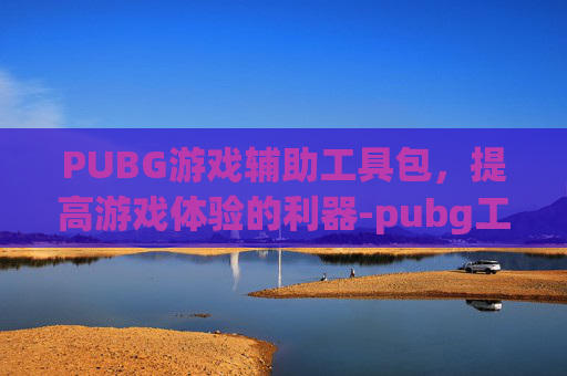 PUBG游戏辅助工具包，提高游戏体验的利器-pubg工具箱吃鸡