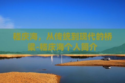 嵇庆海，从传统到现代的桥梁-嵇庆海个人简介