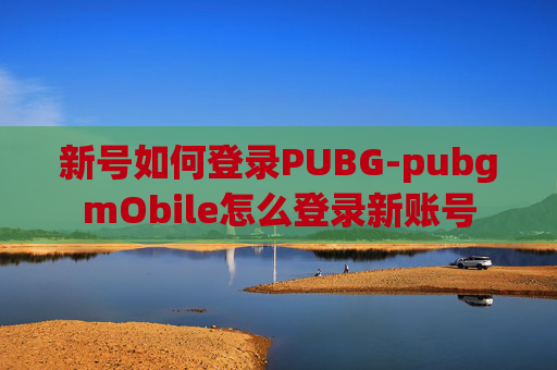 新号如何登录PUBG-pubgmObile怎么登录新账号