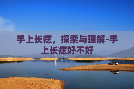 手上长痣，探索与理解-手上长痣好不好