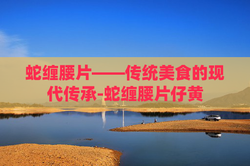 蛇缠腰片——传统美食的现代传承-蛇缠腰片仔黄