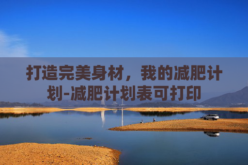 打造完美身材，我的减肥计划-减肥计划表可打印