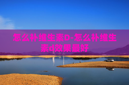 怎么补维生素D-怎么补维生素d效果最好