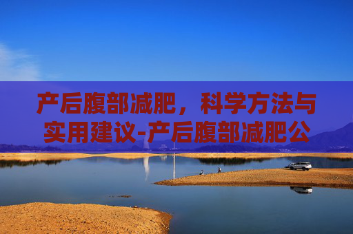 产后腹部减肥，科学方法与实用建议-产后腹部减肥公认方法