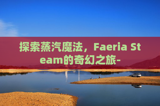 探索蒸汽魔法，Faeria Steam的奇幻之旅-