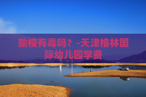 酸模有毒吗？-天津格林国际幼儿园学费
