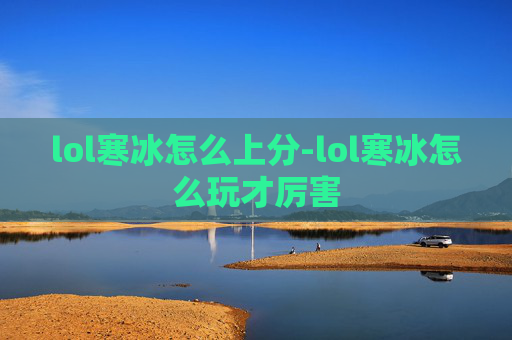 lol寒冰怎么上分-lol寒冰怎么玩才厉害 lol寒冰怎么上分-lol寒冰怎么玩才厉害