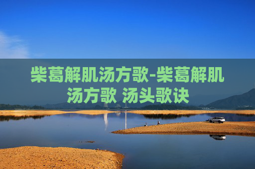 柴葛解肌汤方歌-柴葛解肌汤方歌 汤头歌诀
