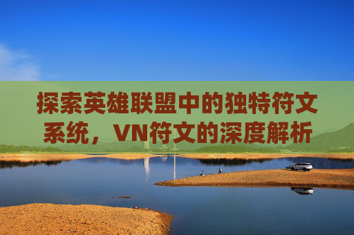 探索英雄联盟中的独特符文系统，VN符文的深度解析-vn符文s3
