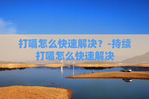 打嗝怎么快速解决？-持续打嗝怎么快速解决