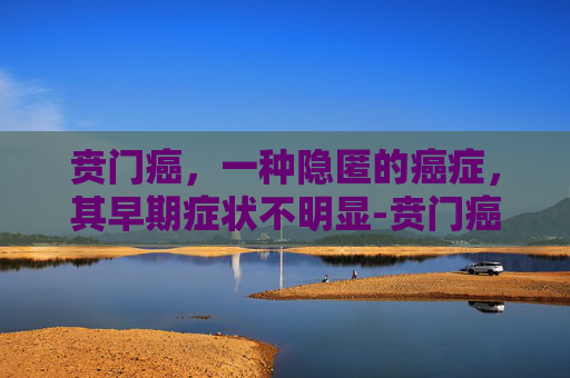 贲门癌，一种隐匿的癌症，其早期症状不明显-贲门癌的早期症状