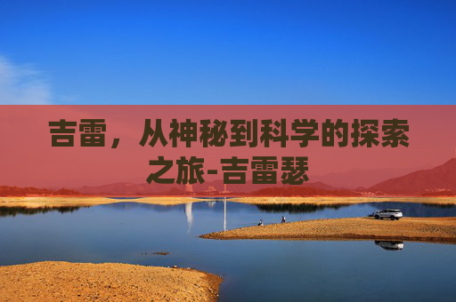 吉雷，从神秘到科学的探索之旅-吉雷瑟