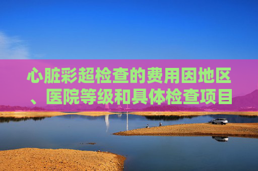 心脏彩超检查的费用因地区、医院等级和具体检查项目的不同而有所差异。在中国，心脏彩超检查的费用通常在几百到几千元不等。以下是一些影响心脏彩超检查费用的因素，-心电图彩超多少钱