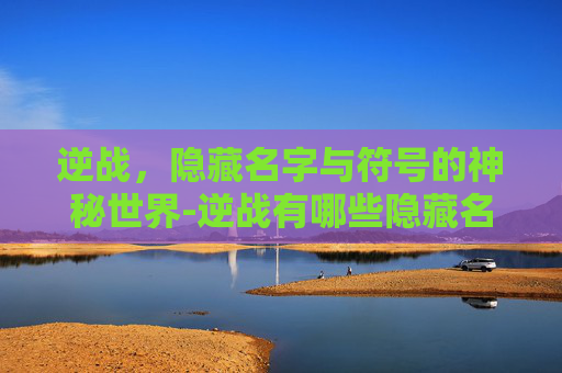 逆战，隐藏名字与符号的神秘世界-逆战有哪些隐藏名字符号的