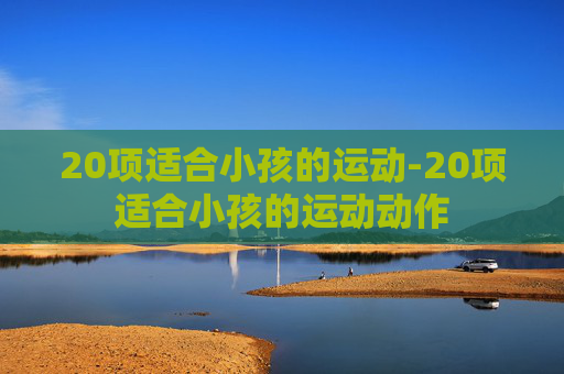 20项适合小孩的运动-20项适合小孩的运动动作