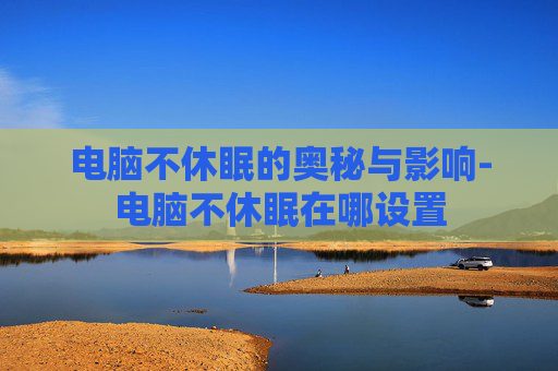 电脑不休眠的奥秘与影响-电脑不休眠在哪设置
