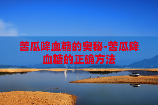苦瓜降血糖的奥秘-苦瓜降血糖的正确方法