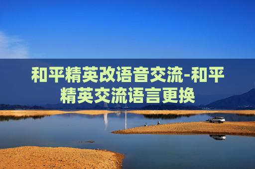 和平精英改语音交流-和平精英交流语言更换
