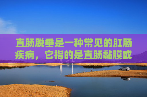 直肠脱垂是一种常见的肛肠疾病，它指的是直肠黏膜或部分直肠壁从肛门脱出。这种病症不仅给患者带来极大的不适和尴尬，还可能影响生活质量。因此，了解直肠脱垂的治疗方法对于患者来说至关重要。-直肠脱垂怎么治疗?