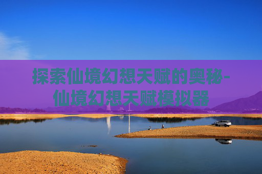 探索仙境幻想天赋的奥秘-仙境幻想天赋模拟器
