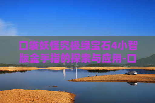 口袋妖怪究极绿宝石4小智版金手指的探索与应用-口袋妖怪究极绿宝石4小智版金手指能力查看表