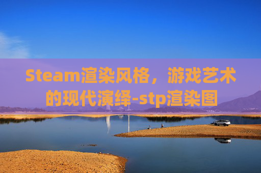 Steam渲染风格，游戏艺术的现代演绎-stp渲染图