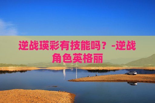 逆战瑛彩有技能吗？-逆战角色英格丽