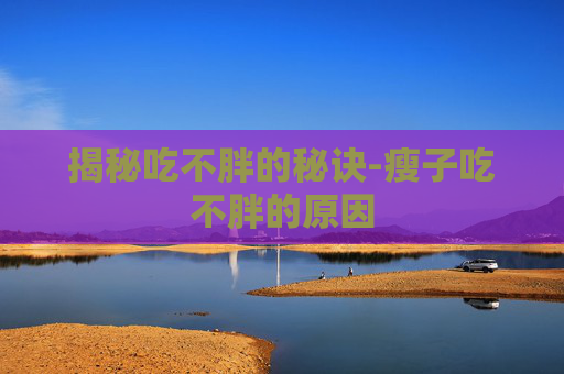 揭秘吃不胖的秘诀-瘦子吃不胖的原因
