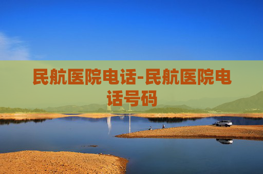 民航医院电话-民航医院电话号码