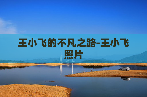王小飞的不凡之路-王小飞照片