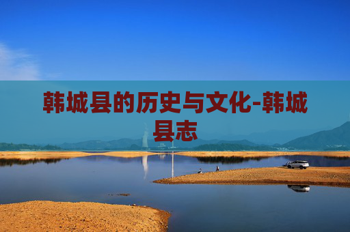 韩城县的历史与文化-韩城县志