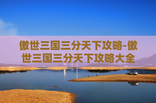 傲世三国三分天下攻略-傲世三国三分天下攻略大全