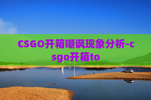 CSGO开箱嘲讽现象分析-csgo开箱to