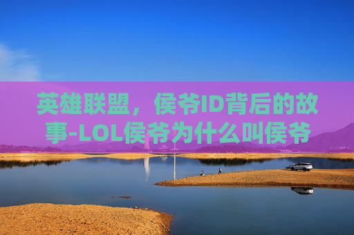 英雄联盟，侯爷ID背后的故事-LOL侯爷为什么叫侯爷
