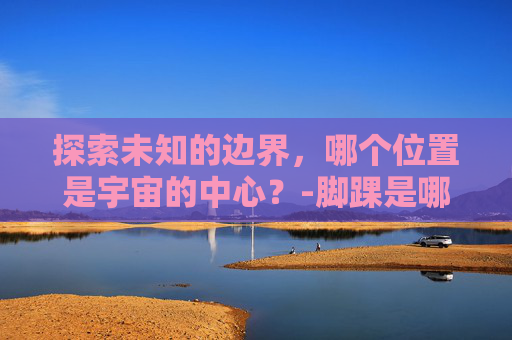 探索未知的边界，哪个位置是宇宙的中心？-脚踝是哪个位置