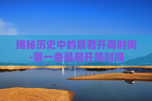揭秘历史中的暴君开局时间-第一条暴君开局时间