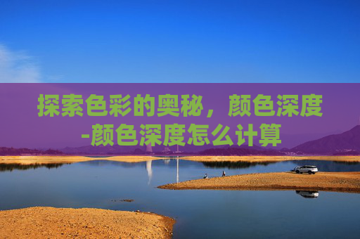 探索色彩的奥秘，颜色深度-颜色深度怎么计算