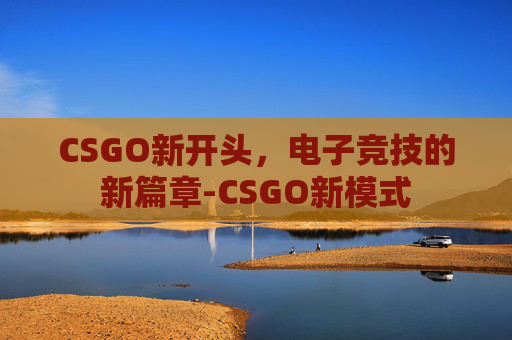 CSGO新开头，电子竞技的新篇章-CSGO新模式