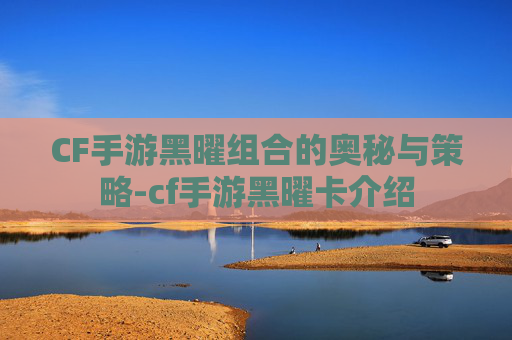 CF手游黑曜组合的奥秘与策略-cf手游黑曜卡介绍