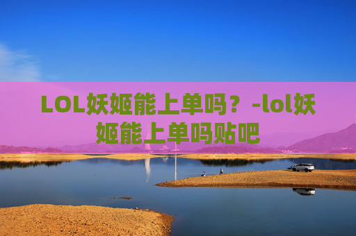LOL妖姬能上单吗？-lol妖姬能上单吗贴吧