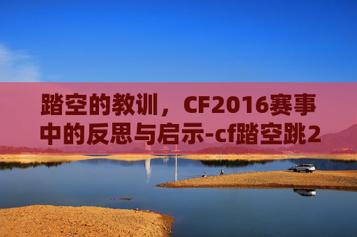 踏空的教训，CF2016赛事中的反思与启示-cf踏空跳2021