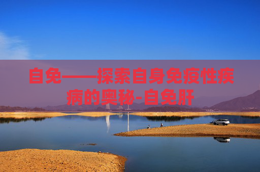 自免——探索自身免疫性疾病的奥秘-自免肝