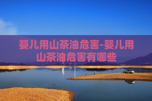 婴儿用山茶油危害-婴儿用山茶油危害有哪些
