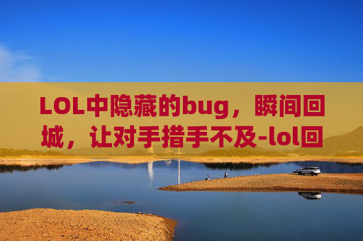 LOL中隐藏的bug，瞬间回城，让对手措手不及-lol回城快捷键