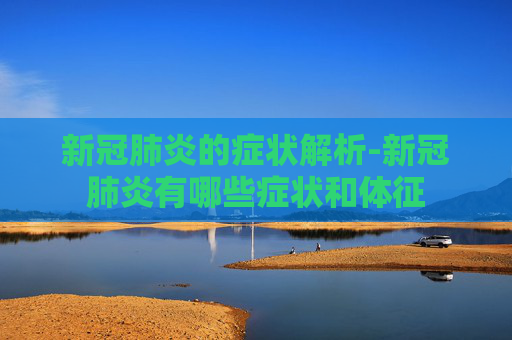 新冠肺炎的症状解析-新冠肺炎有哪些症状和体征