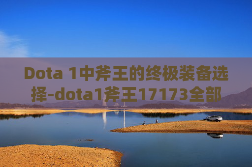 Dota 1中斧王的终极装备选择-dota1斧王17173全部装备详解
